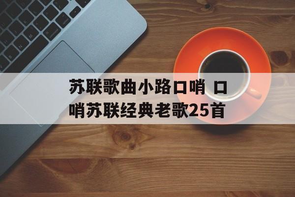 苏联歌曲小路口哨 口哨苏联经典老歌25首-第1张图片-