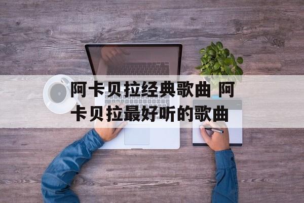 阿卡贝拉经典歌曲 阿卡贝拉最好听的歌曲-第1张图片-
