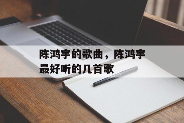 陈鸿宇的歌曲，陈鸿宇最好听的几首歌-第1张图片-