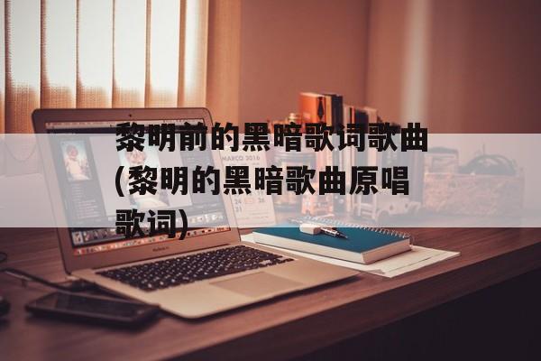 黎明前的黑暗歌词歌曲(黎明的黑暗歌曲原唱歌词)-第1张图片-