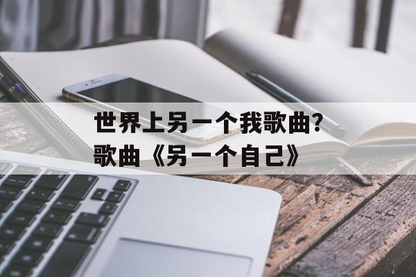 世界上另一个我歌曲？歌曲《另一个自己》-第1张图片-