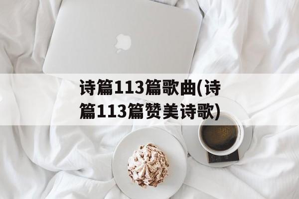 诗篇113篇歌曲(诗篇113篇赞美诗歌)-第1张图片-