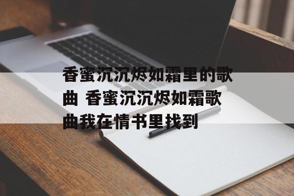 香蜜沉沉烬如霜里的歌曲 香蜜沉沉烬如霜歌曲我在情书里找到-第1张图片-