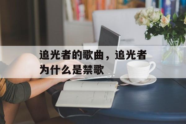 追光者的歌曲，追光者为什么是禁歌-第1张图片-