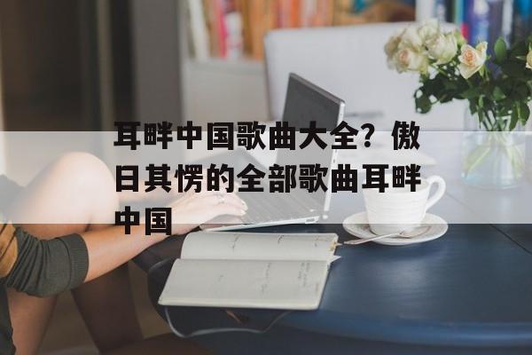 耳畔中国歌曲大全？傲日其愣的全部歌曲耳畔中国-第1张图片-