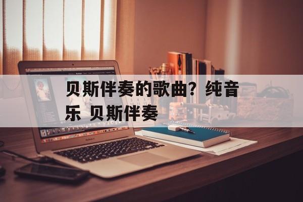 贝斯伴奏的歌曲？纯音乐 贝斯伴奏-第1张图片-