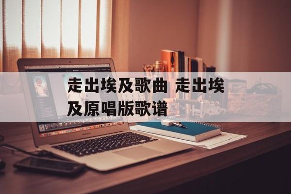 走出埃及歌曲 走出埃及原唱版歌谱-第1张图片-