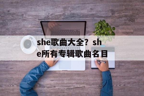 she歌曲大全？she所有专辑歌曲名目-第1张图片-