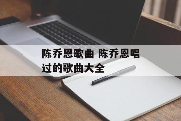 陈乔恩歌曲 陈乔恩唱过的歌曲大全-第1张图片-
