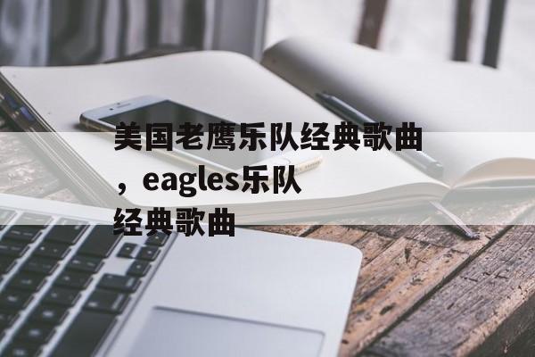 美国老鹰乐队经典歌曲，eagles乐队 经典歌曲-第1张图片-
