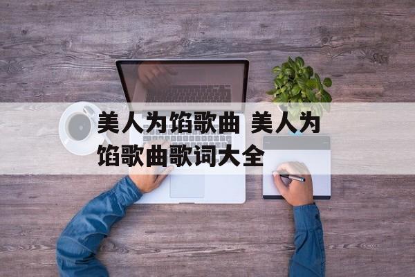 美人为馅歌曲 美人为馅歌曲歌词大全-第1张图片-