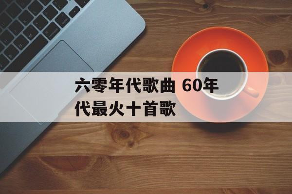 六零年代歌曲 60年代最火十首歌-第1张图片-