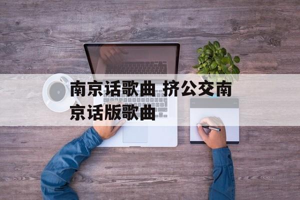 南京话歌曲 挤公交南京话版歌曲-第1张图片-