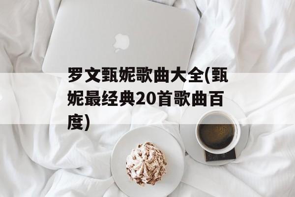 罗文甄妮歌曲大全(甄妮最经典20首歌曲百度)-第1张图片-