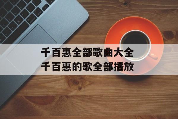 千百惠全部歌曲大全 千百惠的歌全部播放-第1张图片-