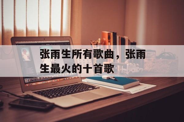 张雨生所有歌曲，张雨生最火的十首歌-第1张图片-