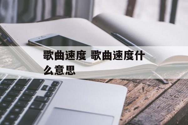 歌曲速度 歌曲速度什么意思-第1张图片-