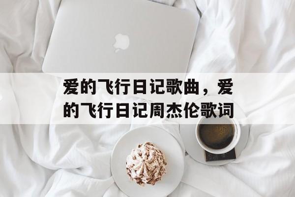 爱的飞行日记歌曲，爱的飞行日记周杰伦歌词-第1张图片-