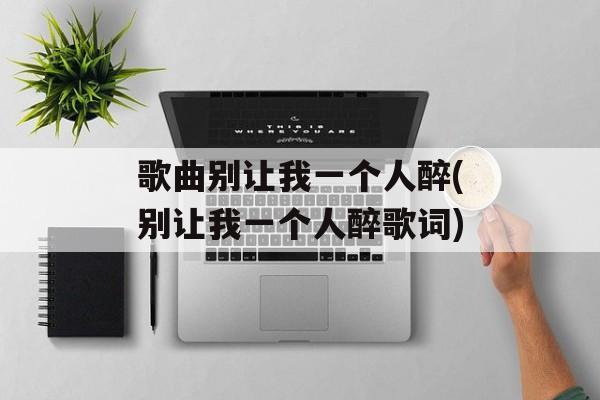 歌曲别让我一个人醉(别让我一个人醉歌词)-第1张图片-