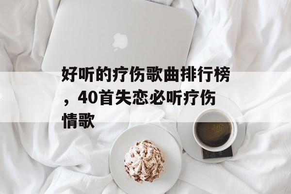 好听的疗伤歌曲排行榜，40首失恋必听疗伤情歌-第1张图片-