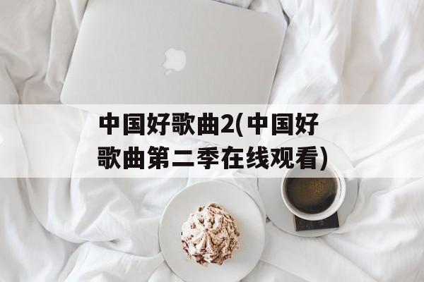 中国好歌曲2(中国好歌曲第二季在线观看)-第1张图片-