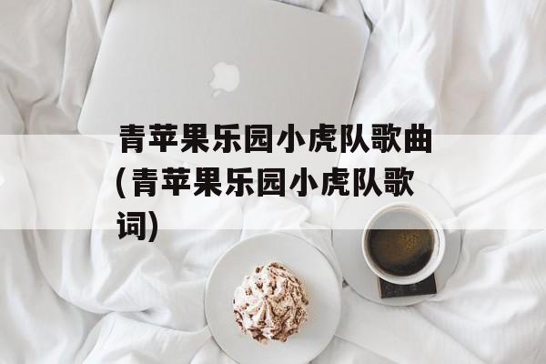 青苹果乐园小虎队歌曲(青苹果乐园小虎队歌词)-第1张图片-