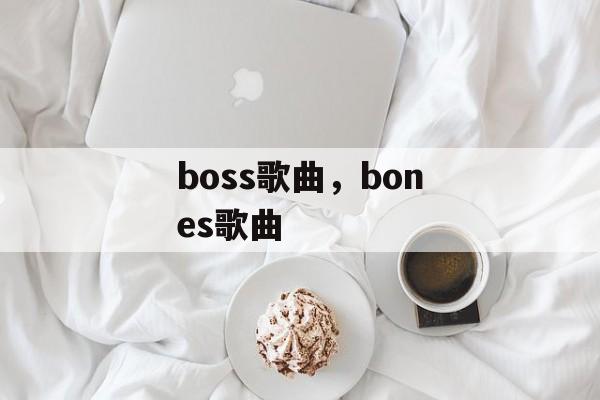 boss歌曲，bones歌曲-第1张图片-