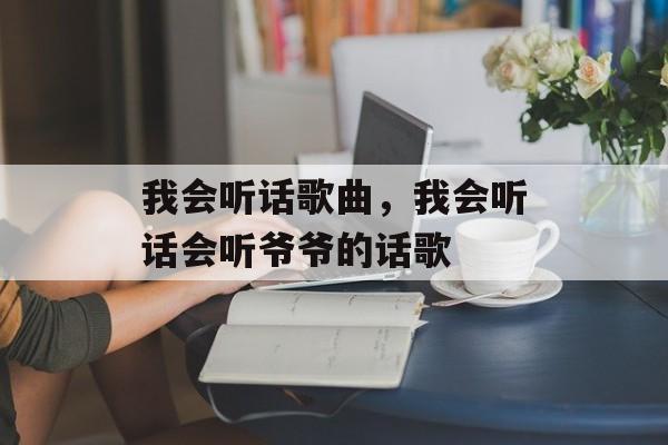 我会听话歌曲，我会听话会听爷爷的话歌-第1张图片-