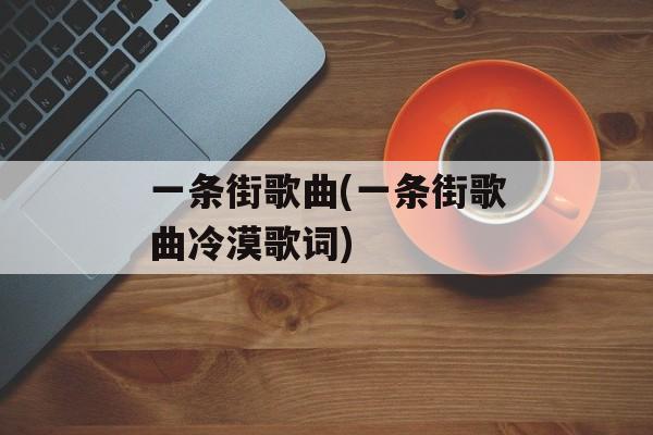 一条街歌曲(一条街歌曲冷漠歌词)-第1张图片-