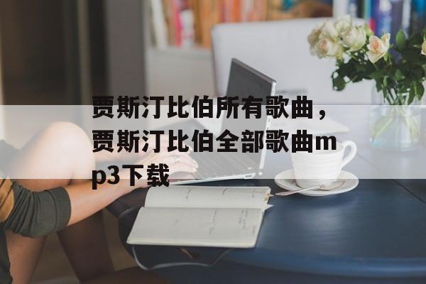 贾斯汀比伯所有歌曲，贾斯汀比伯全部歌曲mp3下载-第1张图片-