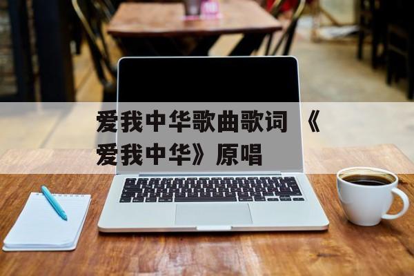 爱我中华歌曲歌词 《爱我中华》原唱-第1张图片-
