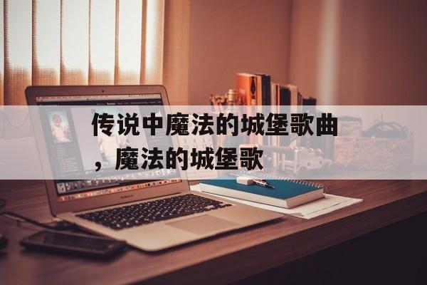 传说中魔法的城堡歌曲，魔法的城堡歌-第1张图片-