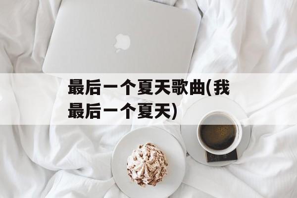 最后一个夏天歌曲(我最后一个夏天)-第1张图片-
