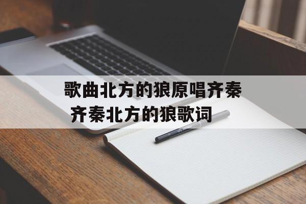 歌曲北方的狼原唱齐秦 齐秦北方的狼歌词-第1张图片-