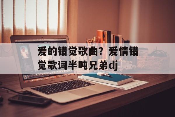 爱的错觉歌曲？爱情错觉歌词半吨兄弟dj-第1张图片-