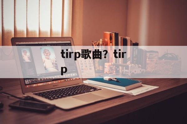 tirp歌曲？tirp-第1张图片-