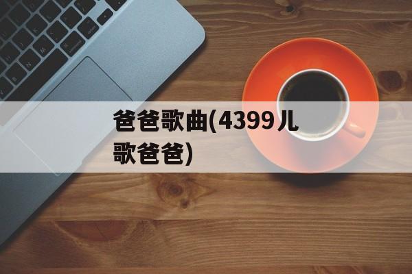 爸爸歌曲(4399儿歌爸爸)-第1张图片-