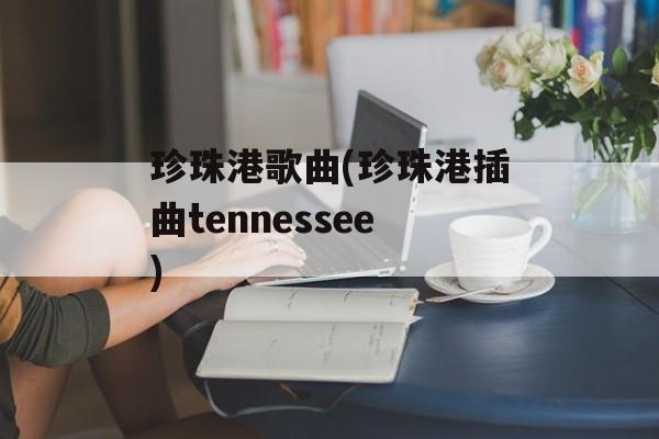 珍珠港歌曲(珍珠港插曲tennessee)-第1张图片-