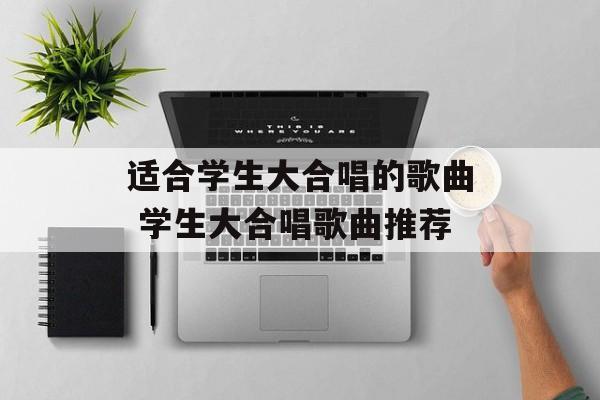 适合学生大合唱的歌曲 学生大合唱歌曲推荐-第1张图片-