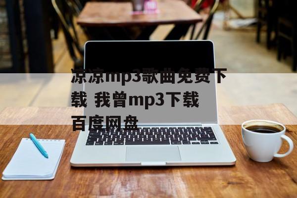 凉凉mp3歌曲免费下载 我曾mp3下载 百度网盘-第1张图片-