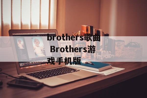 brothers歌曲 Brothers游戏手机版-第1张图片-