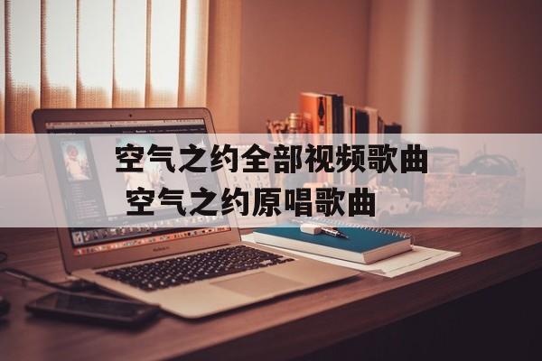 空气之约全部视频歌曲 空气之约原唱歌曲-第1张图片-