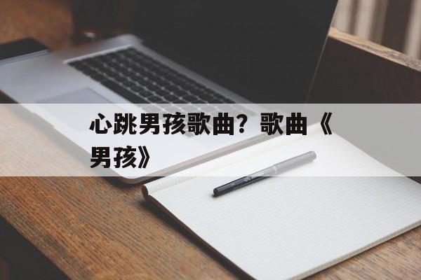 心跳男孩歌曲？歌曲《男孩》-第1张图片-