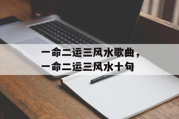 一命二运三风水歌曲，一命二运三风水十句-第1张图片-