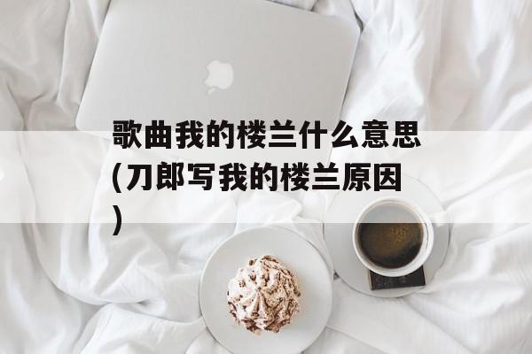 歌曲我的楼兰什么意思(刀郎写我的楼兰原因)-第1张图片-