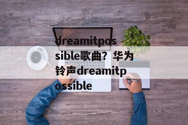 dreamitpossible歌曲？华为铃声dreamitpossible-第1张图片-