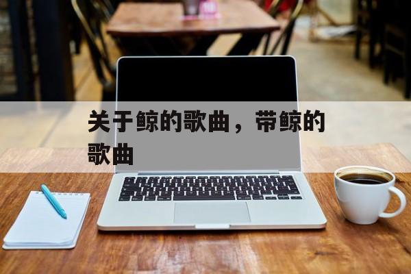 关于鲸的歌曲，带鲸的歌曲-第1张图片-