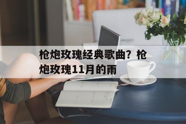 枪炮玫瑰经典歌曲？枪炮玫瑰11月的雨-第1张图片-