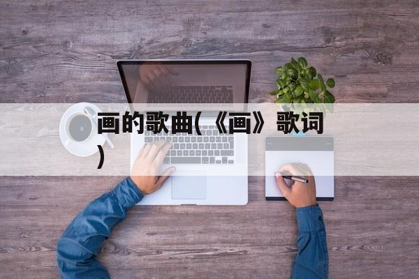 画的歌曲(《画》歌词)-第1张图片-