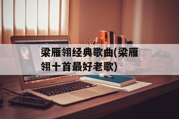 梁雁翎经典歌曲(梁雁翎十首最好老歌)-第1张图片-